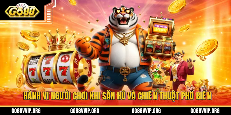 Hành vi người chơi khi săn hũ và chiến thuật phổ biến